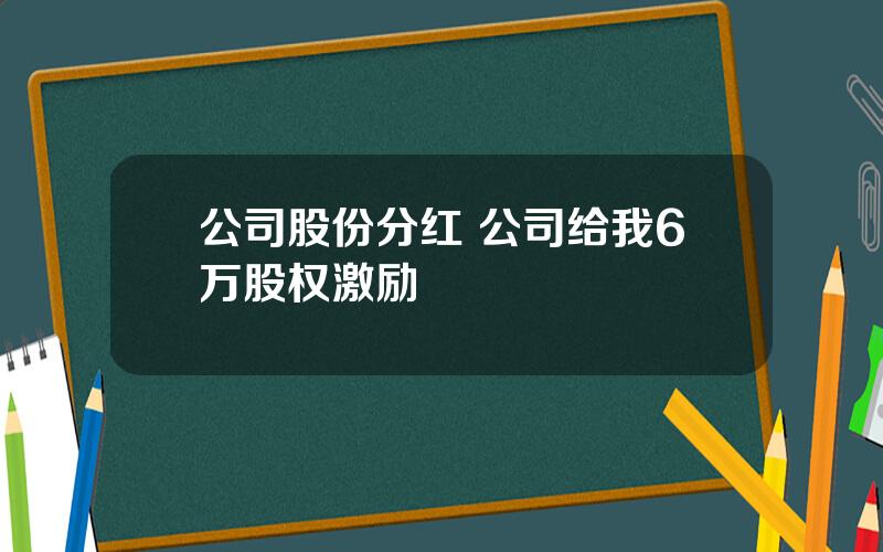 公司股份分红 公司给我6万股权激励